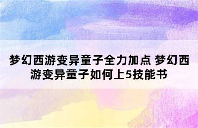 梦幻西游变异童子全力加点 梦幻西游变异童子如何上5技能书